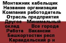 Монтажник-кабельщик › Название организации ­ Компания-работодатель › Отрасль предприятия ­ Другое › Минимальный оклад ­ 1 - Все города Работа » Вакансии   . Башкортостан респ.,Караидельский р-н